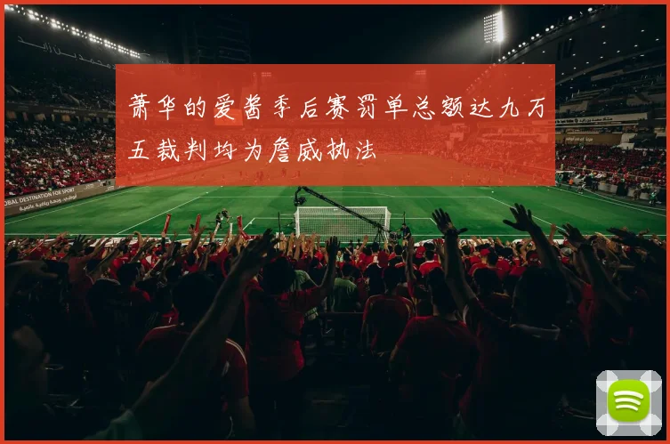 萧华的爱酱季后赛罚单总额达九万五裁判均为詹威执法