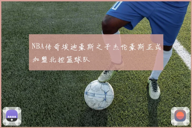 NBA传奇埃迪豪斯之子杰伦豪斯正式加盟北控篮球队